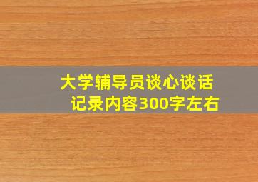 大学辅导员谈心谈话记录内容300字左右