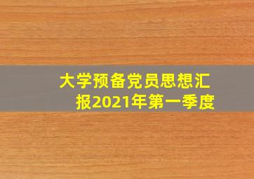 大学预备党员思想汇报2021年第一季度