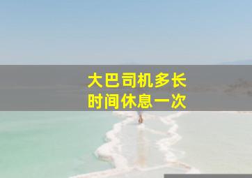 大巴司机多长时间休息一次