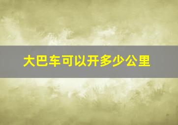 大巴车可以开多少公里