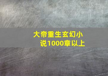 大帝重生玄幻小说1000章以上