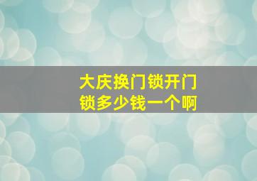 大庆换门锁开门锁多少钱一个啊