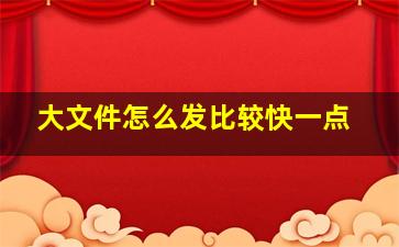 大文件怎么发比较快一点