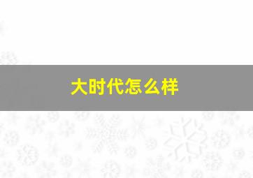 大时代怎么样