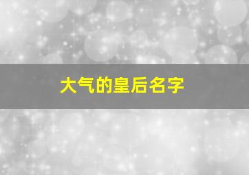 大气的皇后名字