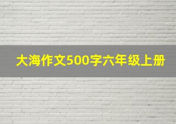 大海作文500字六年级上册