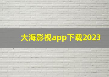 大海影视app下载2023