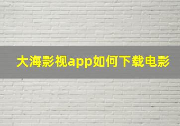 大海影视app如何下载电影