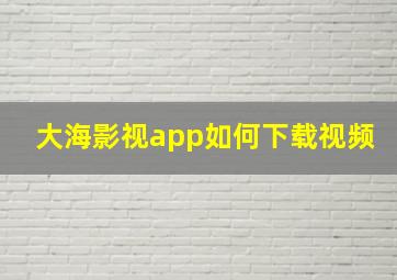 大海影视app如何下载视频