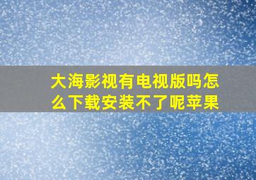 大海影视有电视版吗怎么下载安装不了呢苹果