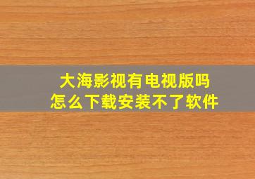 大海影视有电视版吗怎么下载安装不了软件