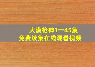 大漠枪神1一45集免费续集在线观看视频