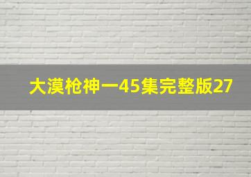 大漠枪神一45集完整版27