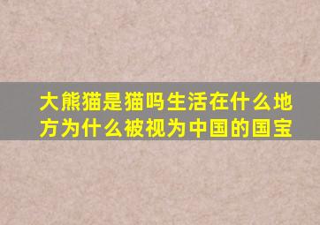 大熊猫是猫吗生活在什么地方为什么被视为中国的国宝