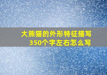 大熊猫的外形特征描写350个字左右怎么写