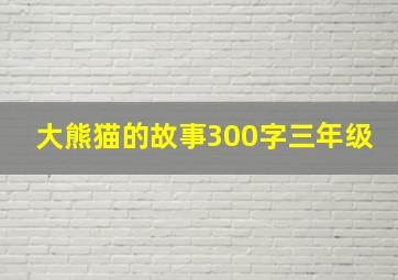 大熊猫的故事300字三年级