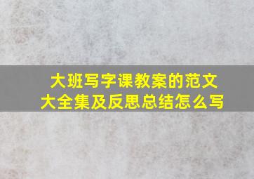 大班写字课教案的范文大全集及反思总结怎么写