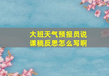 大班天气预报员说课稿反思怎么写啊