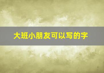 大班小朋友可以写的字