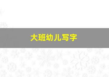 大班幼儿写字