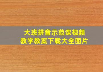 大班拼音示范课视频教学教案下载大全图片