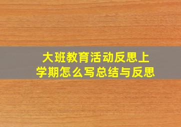 大班教育活动反思上学期怎么写总结与反思