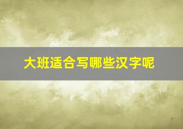 大班适合写哪些汉字呢