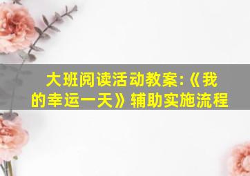 大班阅读活动教案:《我的幸运一天》辅助实施流程