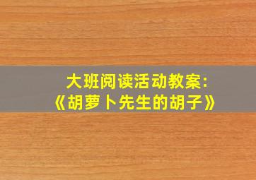 大班阅读活动教案:《胡萝卜先生的胡子》