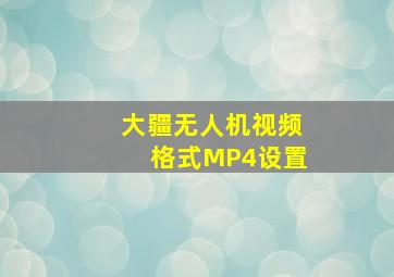 大疆无人机视频格式MP4设置