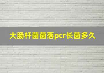 大肠杆菌菌落pcr长菌多久