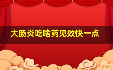 大肠炎吃啥药见效快一点