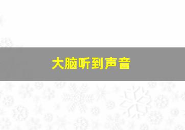 大脑听到声音