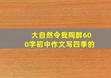 大自然令我陶醉600字初中作文写四季的