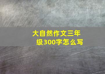 大自然作文三年级300字怎么写