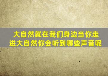 大自然就在我们身边当你走进大自然你会听到哪些声音呢