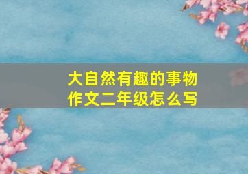 大自然有趣的事物作文二年级怎么写