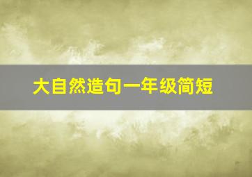 大自然造句一年级简短