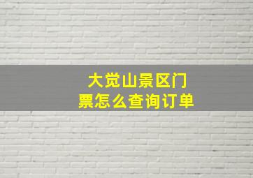 大觉山景区门票怎么查询订单