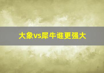 大象vs犀牛谁更强大