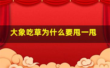 大象吃草为什么要甩一甩