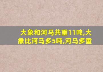 大象和河马共重11吨,大象比河马多5吨,河马多重