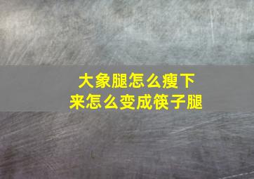 大象腿怎么瘦下来怎么变成筷子腿