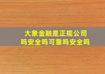 大象金融是正规公司吗安全吗可靠吗安全吗