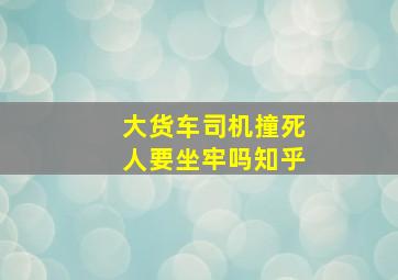 大货车司机撞死人要坐牢吗知乎