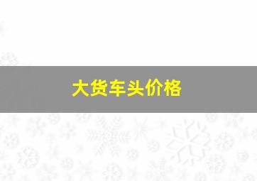 大货车头价格