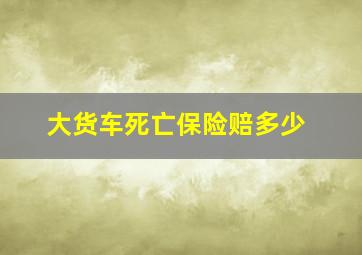 大货车死亡保险赔多少