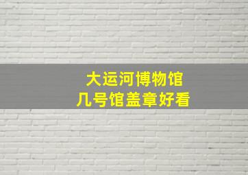 大运河博物馆几号馆盖章好看