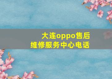 大连oppo售后维修服务中心电话