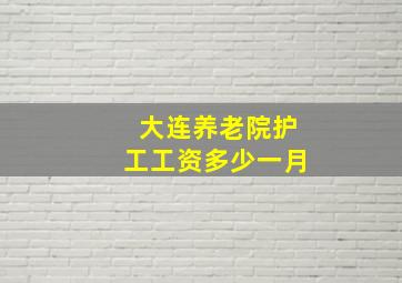 大连养老院护工工资多少一月